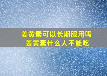 姜黄素可以长期服用吗 姜黄素什么人不能吃